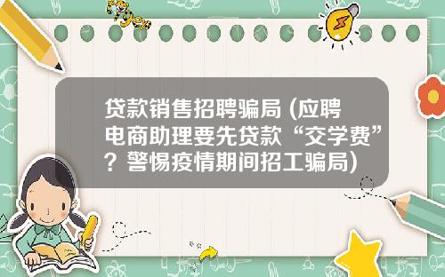 贷款销售招聘骗局 (应聘电商助理要先贷款“交学费”？警惕疫情期间招工骗局)