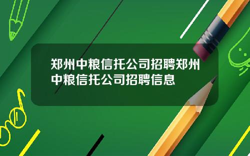 郑州中粮信托公司招聘郑州中粮信托公司招聘信息