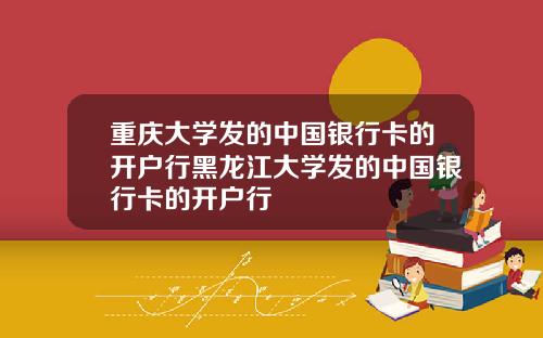 重庆大学发的中国银行卡的开户行黑龙江大学发的中国银行卡的开户行