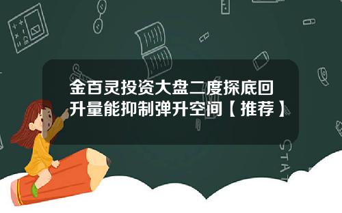 金百灵投资大盘二度探底回升量能抑制弹升空间【推荐】