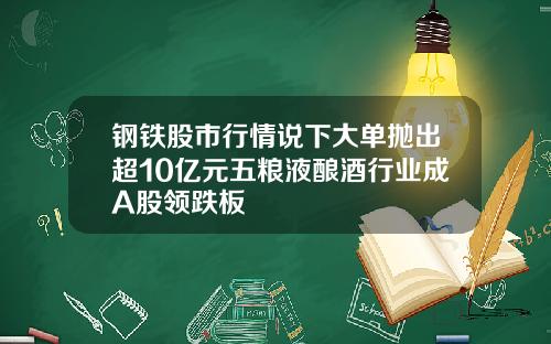 钢铁股市行情说下大单抛出超10亿元五粮液酿酒行业成A股领跌板