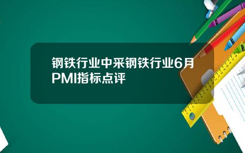 钢铁行业中采钢铁行业6月PMI指标点评