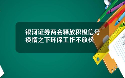 银河证券两会释放积极信号疫情之下环保工作不放松