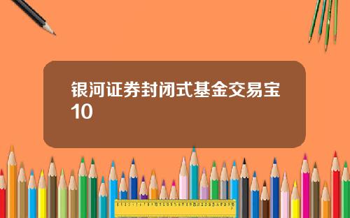 银河证券封闭式基金交易宝10