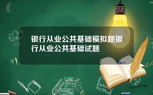 银行从业公共基础模拟题银行从业公共基础试题