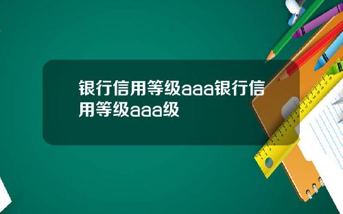 银行信用等级aaa银行信用等级aaa级