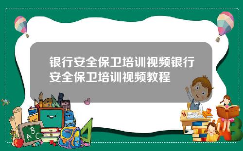 银行安全保卫培训视频银行安全保卫培训视频教程