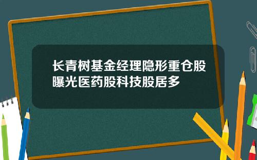 长青树基金经理隐形重仓股曝光医药股科技股居多