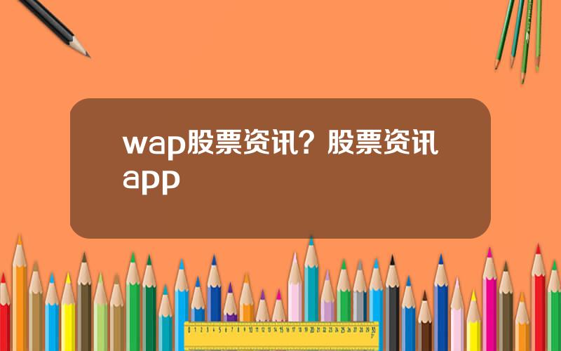 wap股票资讯？股票资讯app