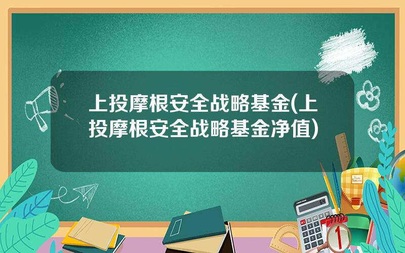 上投摩根安全战略基金(上投摩根安全战略基金净值)