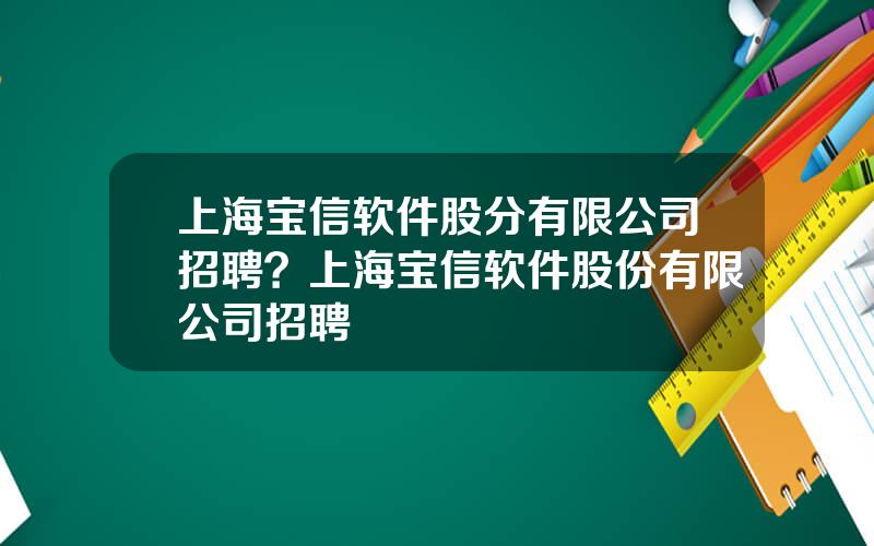 上海宝信软件股分有限公司招聘？上海宝信软件股份有限公司招聘