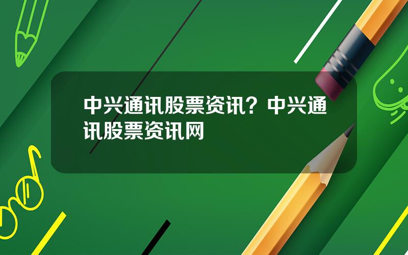 中兴通讯股票资讯？中兴通讯股票资讯网