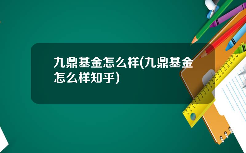 九鼎基金怎么样(九鼎基金怎么样知乎)