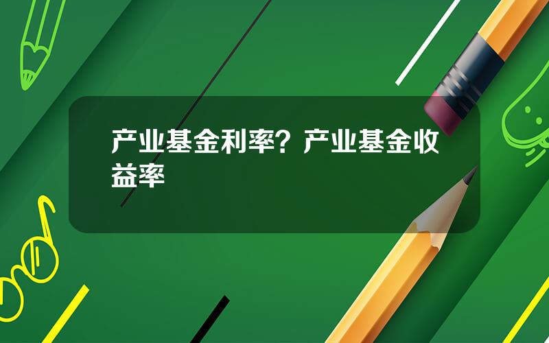 产业基金利率？产业基金收益率