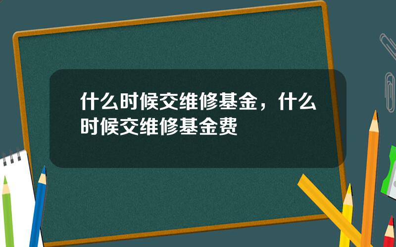 什么时候交维修基金，什么时候交维修基金费