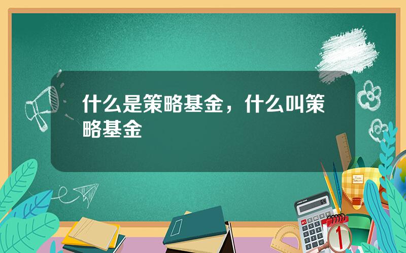 什么是策略基金，什么叫策略基金