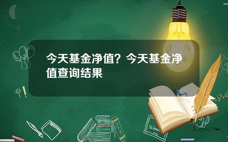 今天基金净值？今天基金净值查询结果