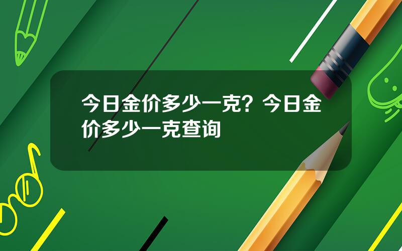 今日金价多少一克？今日金价多少一克查询