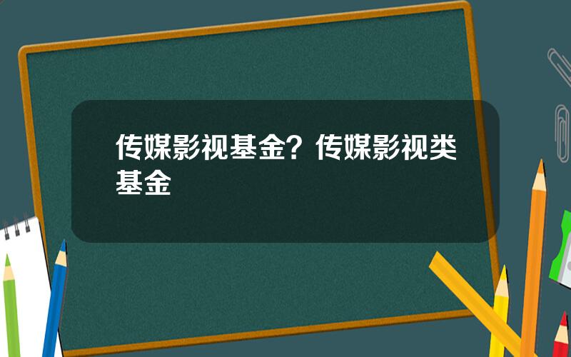 传媒影视基金？传媒影视类基金