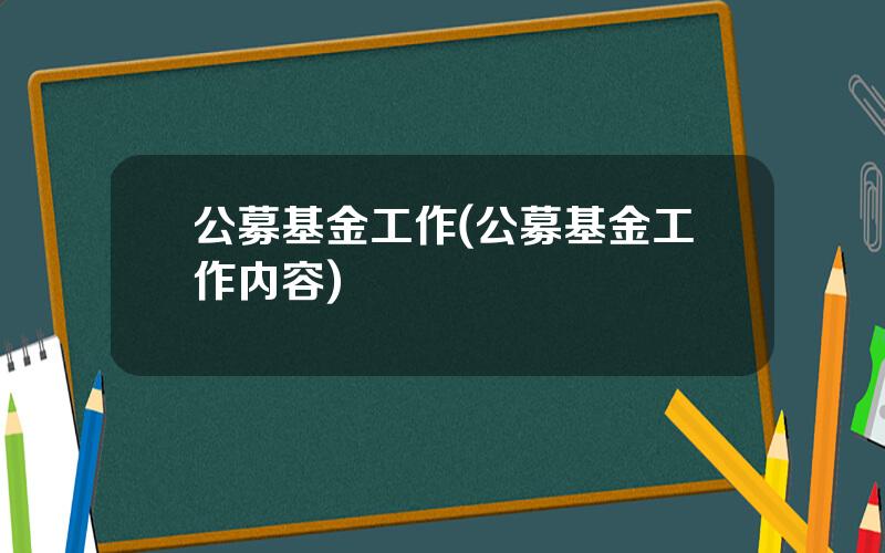 公募基金工作(公募基金工作内容)