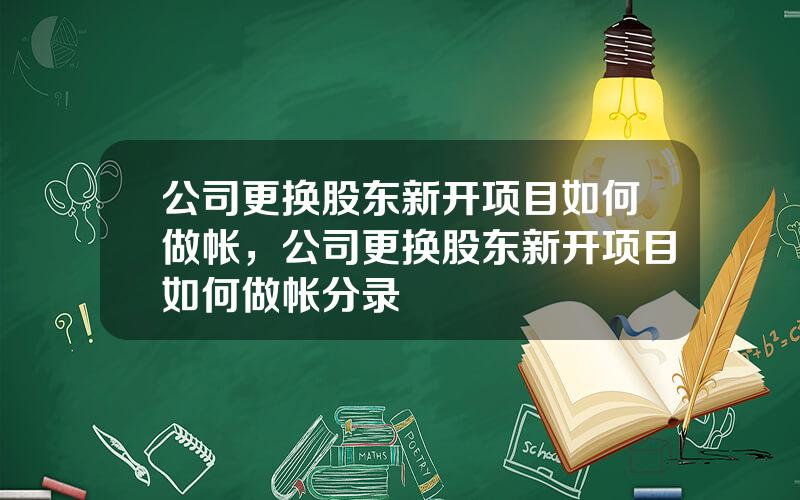 公司更换股东新开项目如何做帐，公司更换股东新开项目如何做帐分录