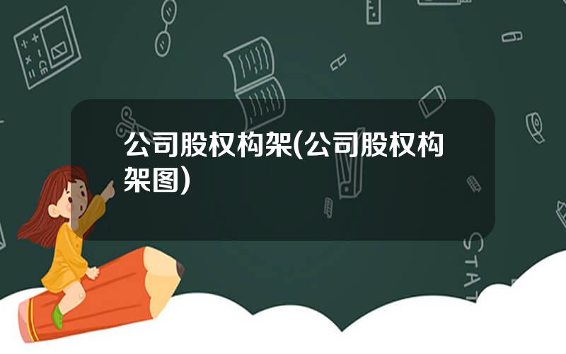 公司股权构架(公司股权构架图)