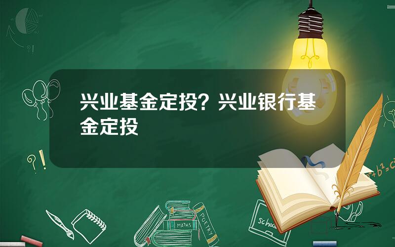 兴业基金定投？兴业银行基金定投