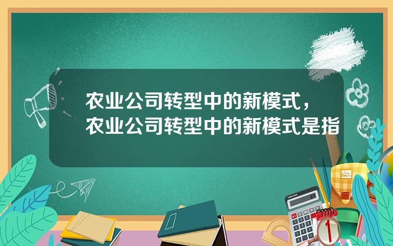 农业公司转型中的新模式，农业公司转型中的新模式是指