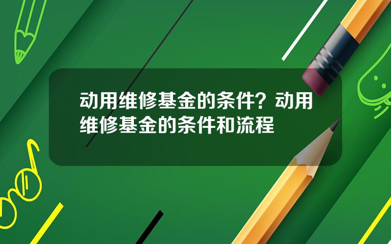 动用维修基金的条件？动用维修基金的条件和流程