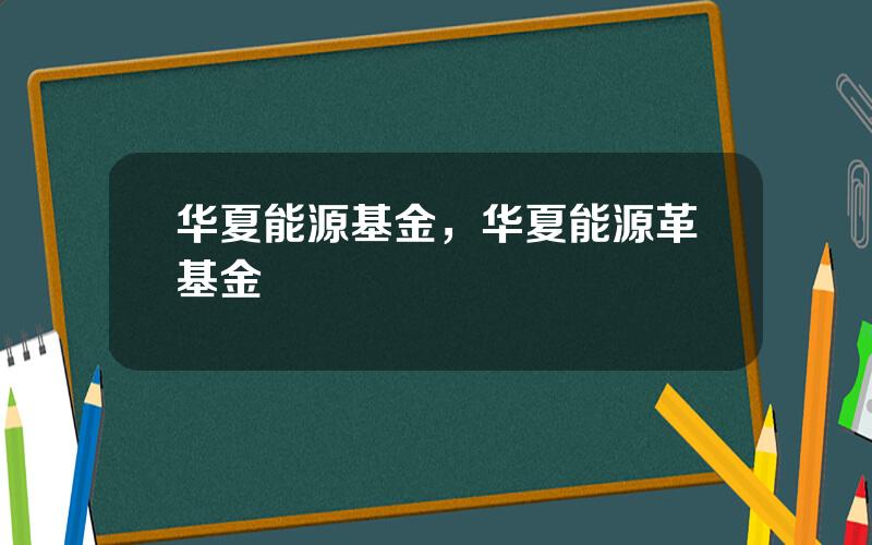 华夏能源基金，华夏能源革基金