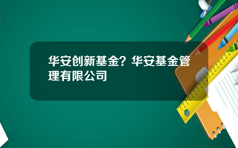 华安创新基金？华安基金管理有限公司