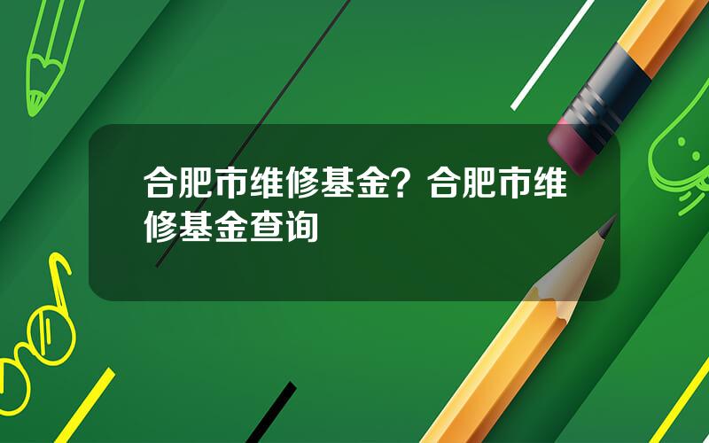 合肥市维修基金？合肥市维修基金查询