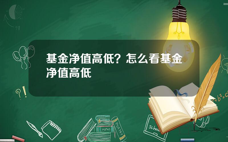 基金净值高低？怎么看基金净值高低