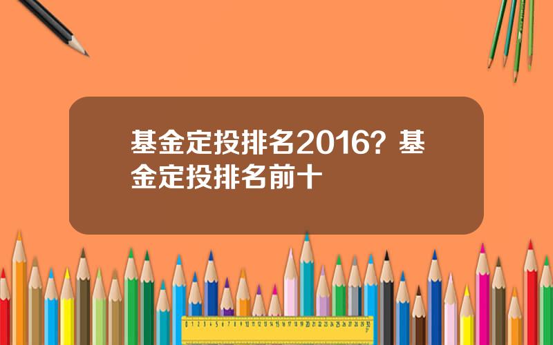 基金定投排名2016？基金定投排名前十