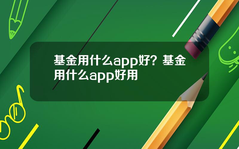 基金用什么app好？基金用什么app好用