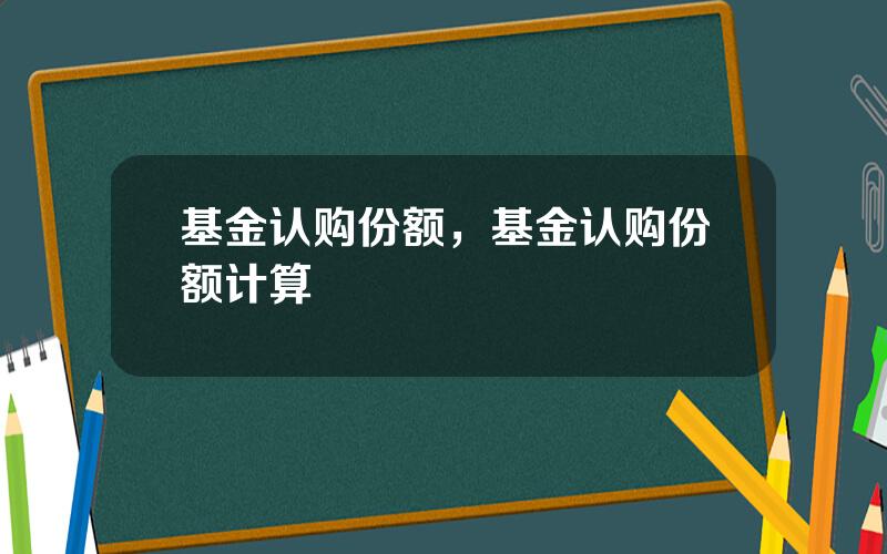 基金认购份额，基金认购份额计算