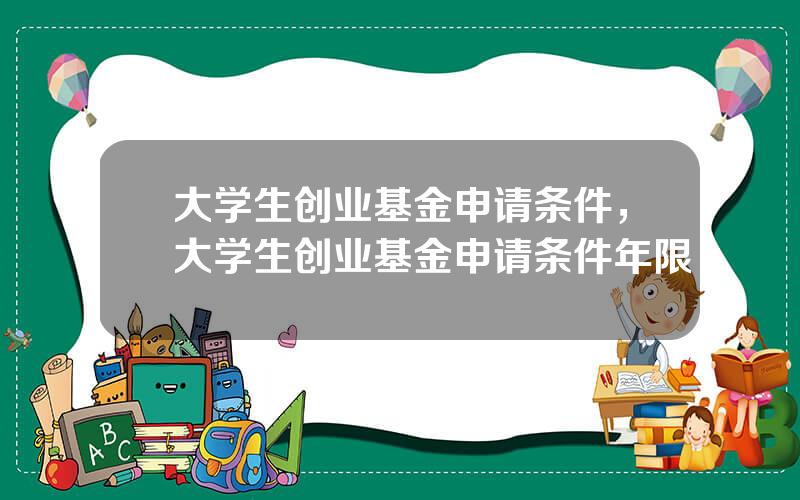 大学生创业基金申请条件，大学生创业基金申请条件年限