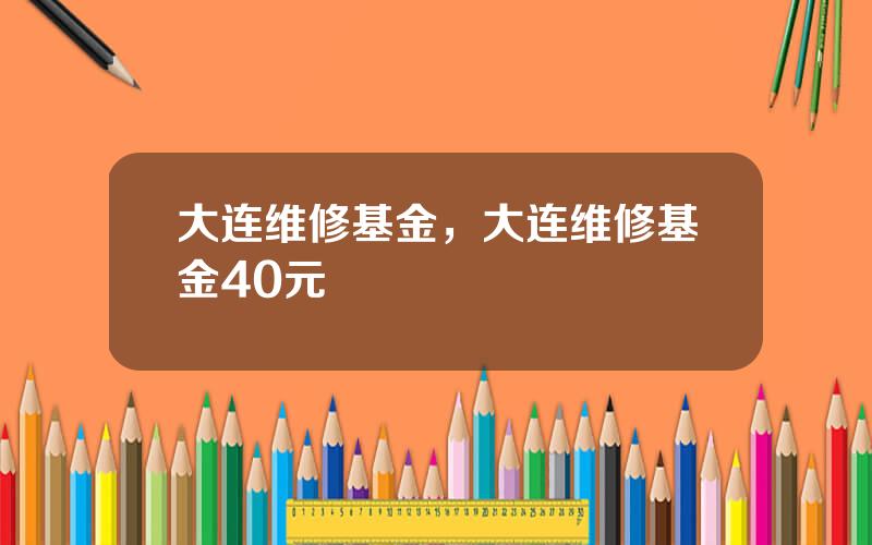 大连维修基金，大连维修基金40元