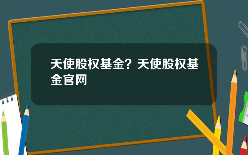 天使股权基金？天使股权基金官网