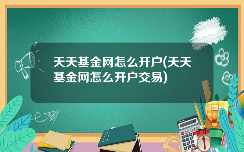 天天基金网怎么开户(天天基金网怎么开户交易)