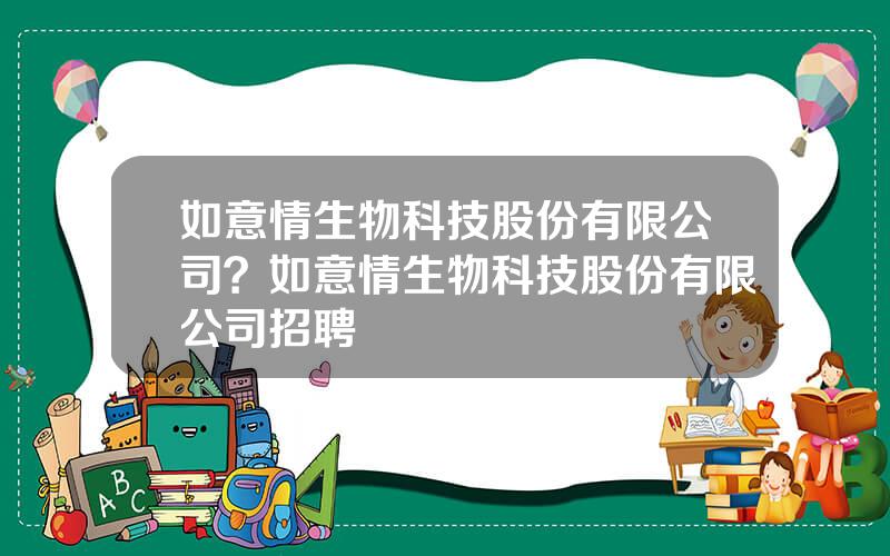 如意情生物科技股份有限公司？如意情生物科技股份有限公司招聘