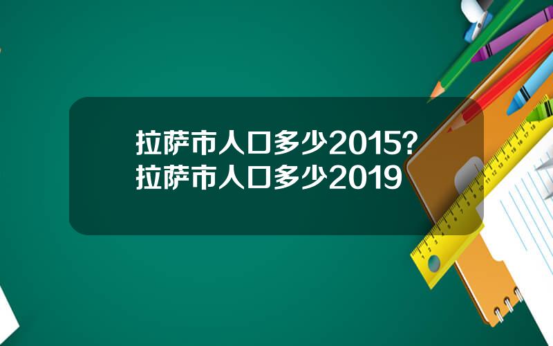 拉萨市人口多少2015？拉萨市人口多少2019