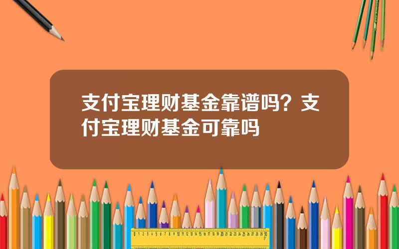 支付宝理财基金靠谱吗？支付宝理财基金可靠吗