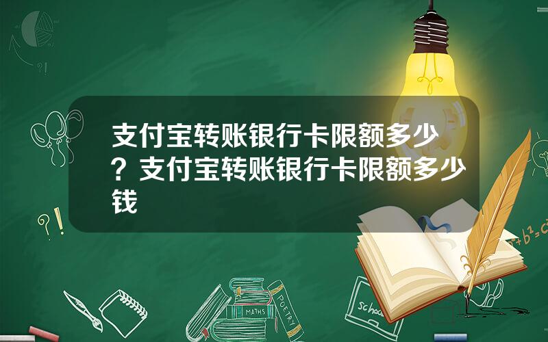 支付宝转账银行卡限额多少？支付宝转账银行卡限额多少钱