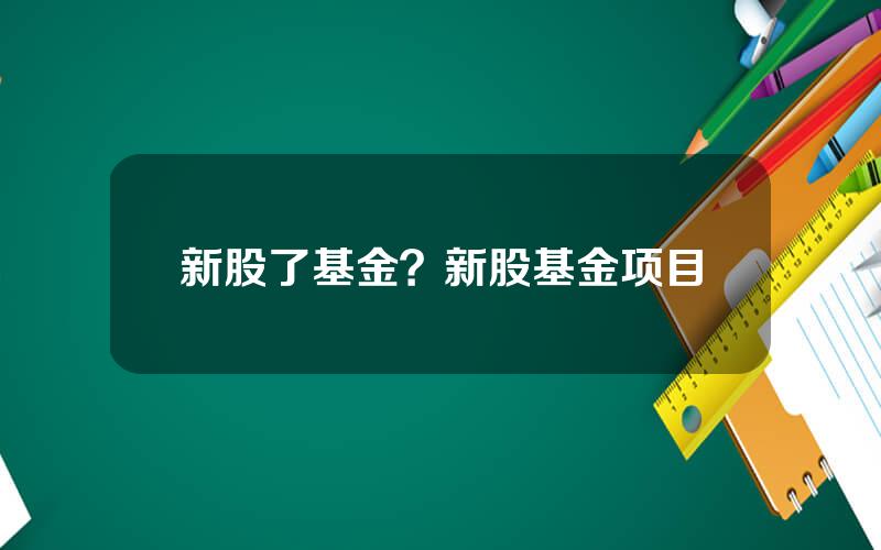 新股了基金？新股基金项目