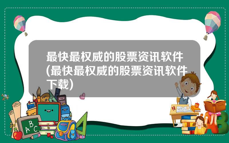 最快最权威的股票资讯软件(最快最权威的股票资讯软件下载)