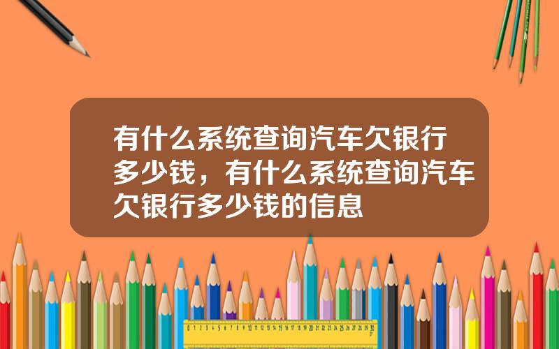 有什么系统查询汽车欠银行多少钱，有什么系统查询汽车欠银行多少钱的信息