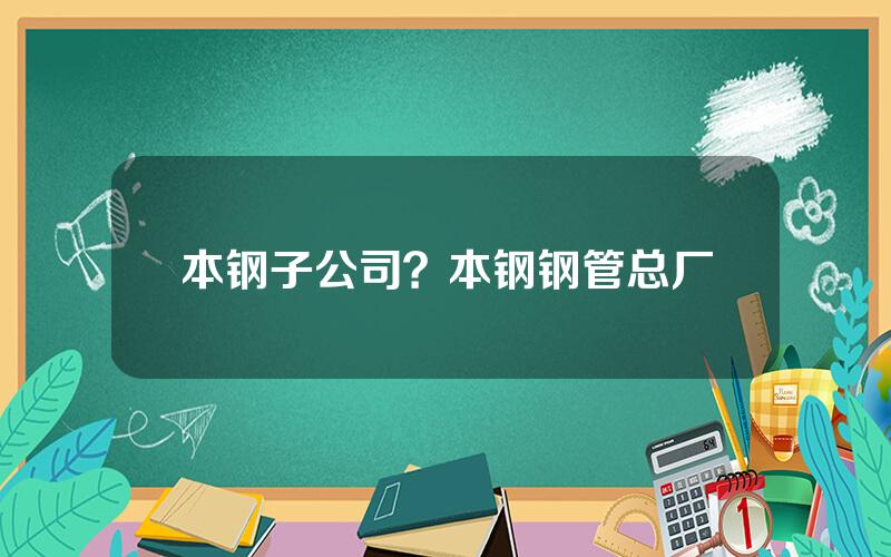 本钢子公司？本钢钢管总厂