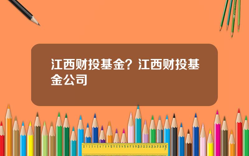 江西财投基金？江西财投基金公司