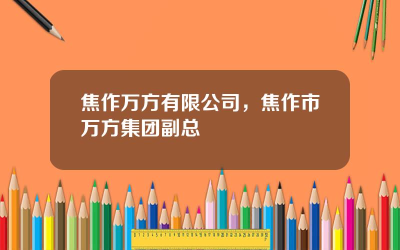 焦作万方有限公司，焦作市万方集团副总